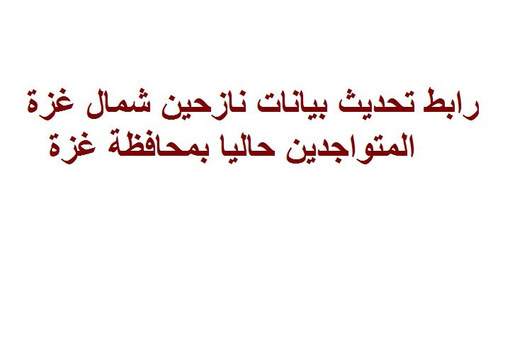 رابط تحديث بيانات نازحين شمال غزة المتواجدين حاليا بمحافظة غزة